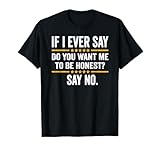 If I Ever Say "Do You Want Me To Be Honest" Say No