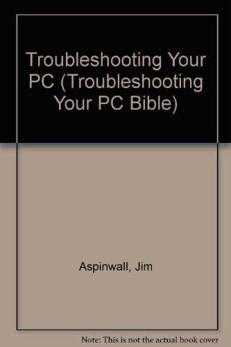Troubleshooting Your PC (TROUBLESHOOTING YOUR PC BIBLE)