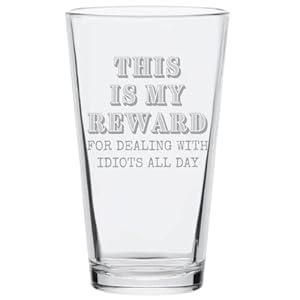 My Reward For Dealing With Idiots All Day 16oz Pint Glass | A Perfect Item For Men & Women Dad Brother Uncle | Father’s Day