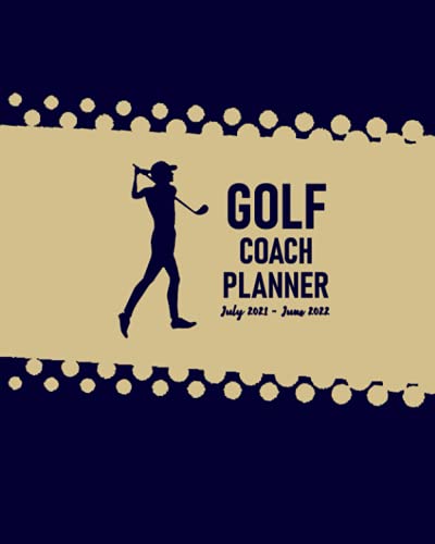 Golf Coach Planner July 2021 - June 2022: Calendar to Schedule Practice Sessions; Address Book for Team's Contact Details; Journal Pages for Writing ... for Planning Training and Game Strategies