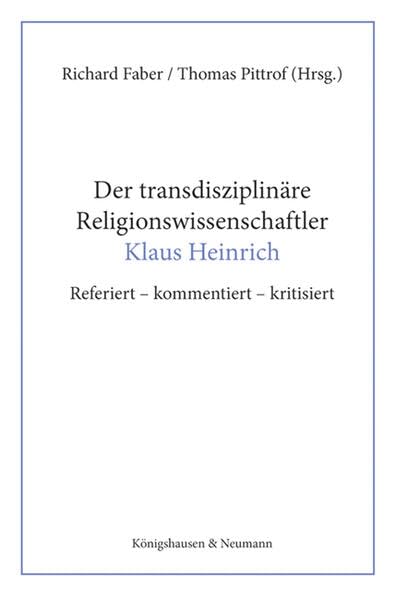 Der transdisziplinäre Religionswissenschaftler Klaus Heinrich: Referiert - kommentiert - kritisiert