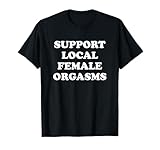 Support Local Female Orgasms Funny Saying For Men Women T-Shirt