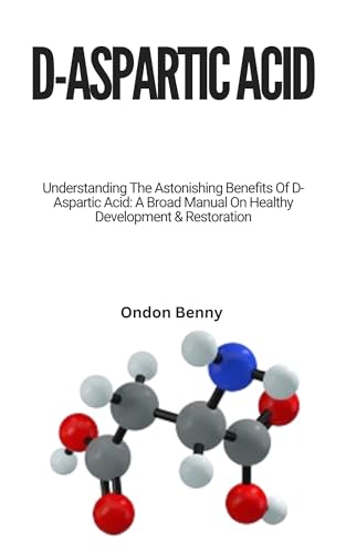 D-ASPARTIC ACID: Understanding The Astonishing Benefits Of D-Aspartic Acid: A Broad Manual On Healthy Development & Restoration