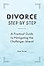 Divorce Step by Step: A Practical Guide to Navigating the Challenges Ahead