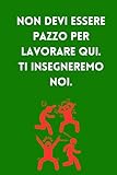 non devi essere pazzo per lavorare qui. ti insegneremo noi.: quaderno divertente con pagine bianche a righe. bel regalo per un collega. umorismo da ufficio