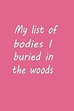taj wood scherer kissen  My List of Bodies I Buried in the Woods: Funny Gag Gift Notebook Journal For Co-workers, Friends and Family friends, husband, wife , women, men ... Sarcastic Gag Gift pages:120,size:6x9