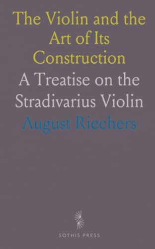 The Violin and the Art of Its Construction: A Treatise on the Stradivarius Violin