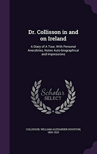 Dr. Collisson in and on Ireland: A Diary of A Tour, With Personal Anecdotes, Notes Auto-biographical and Impressions