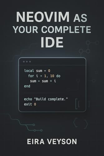 NEOVIM AS YOUR COMPLETE IDE: Build a powerful, customizable development environment with LSP, debugging, Git integration, and modern plugins