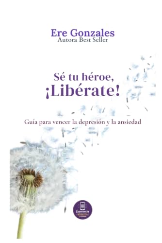 Sé tu héroe, !Libérate!: Guía para vencer la Depresión, la Ansiedad y Ser Feliz (Spanish Edition)