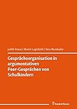 Gesprächsorganisation in argumentativen Peer-Gesprächen von Schulkindern: (Kinder im Gespräch – mit Kindern im Gespräch) (Schriften zur Sprechwissenschaft und Phonetik 16)