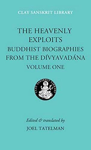 The Heavenly Exploits: Buddhist Biographies from the Divyavadana (Clay Sanskrit Library)