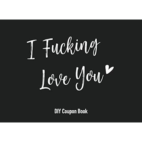 I Fucking Love You DIY Coupon Book: Blank Coupon Book, DIY, Blank Voucher Book, Gift Idea for Boyfriend, Girlfriend, Husband, Wife, Friend, Him, Her, Family Cover