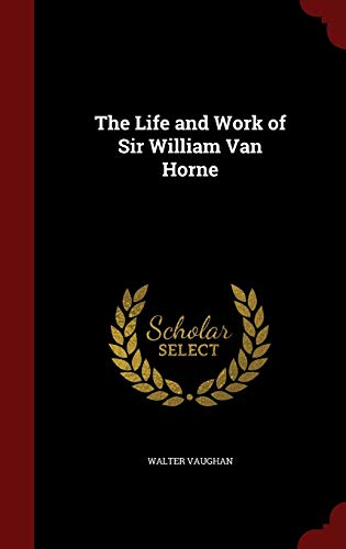The Life and Work of Sir William Van Horne 1296650286 Book Cover