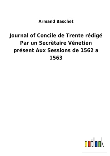 Journal of Concile de Trente rédigé Par un Secrètaire Vénetien présent Aux Sessions de 1562 a 1563 (French Edition)