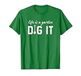 Life Is a Garden Dig It - Gardening Shirt for Gardeners T-Shirt