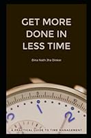 Get More Done in Less Time: A Practical Guide to Time Management B0BZ1V72C7 Book Cover