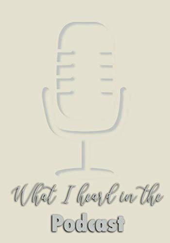 What I Heard In The Podcast: Journal for writing down