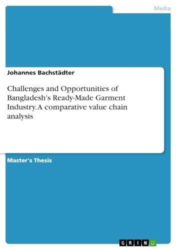 Challenges and Opportunities of Bangladesh's Ready-Made Garment Industry. A comparative value chain analysis