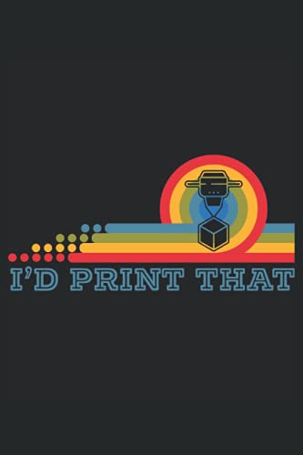 I'd Print That: 3D Printing Notebook For 3D Printer Owner, CAD Operator, and Additive Manufacturing Lover