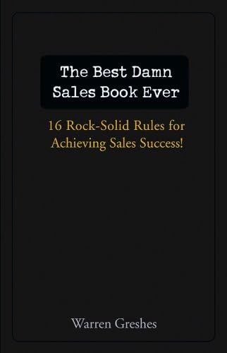 The Best Damn Sales Book Ever: 16 Rock-Solid Rules for Achieving Sales Success!