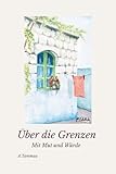 Über die Grenzen – Mit Mut und Würde: Eine wahre Geschichte über Flucht, Würde und Neubeginn Migration und Integration