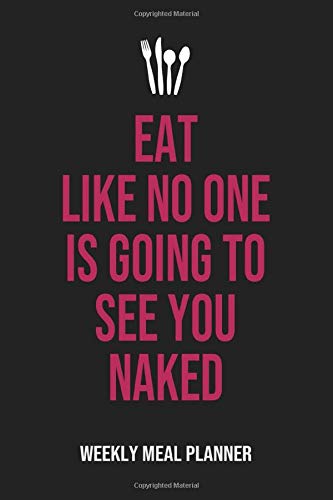 Eat Like No One Is Going To See You Naked. Weekly Meal Planner: Track the Daily Menu for 52 Weeks with Grocery Shopping List