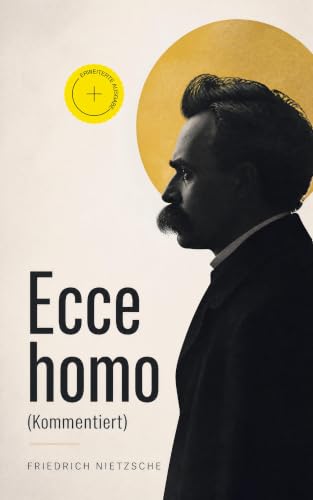 Ecce homo (Kommentiert): Erweiterte Ausgabe. Wie man wird, was man ist - Nietzsches Selbstanalysen