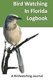 Bird Watching in Florida Log Book: Bird Watching Journal for Birders and Birdwatchers in Florida | Field Journal for Florida Birdwatching | Great Gift for Florida Birdwatchers