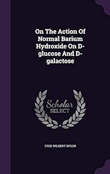Hardcover On The Action Of Normal Barium Hydroxide On D-glucose And D-galactose Book