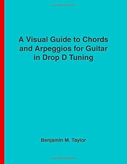 A Visual Guide to Chords and Arpeggios for Guitar in Drop D Tuning: A Reference Text for Classical, Blues and Jazz Chords/Arpeggios (Fingerboard Chord ... Jazz Accompaniment on Stringed Instruments)