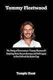 Tommy Fleetwood: The Swing of Perseverance: Tommy Fleetwood’s Inspiring Story, Success Journey, and Life Legacy in Pro Golf and the Ryder Cup