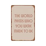 The World Needs Who You Were Made Metal Tin Sign Wall Decor Funny Vintage Tin Sign Poster For Cafe Bar Restaurant Supermarket Shop 8 x 12 Inches