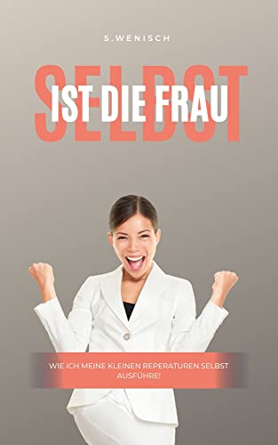 Selbst ist die Frau : Wie ich meine kleinen reperaturen selbst ausführe