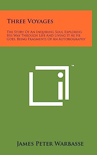 Three Voyages: The Story of an Inquiring Soul Exploring His Way Through Life and Living It as He Goes, Being Fragments of an Autobiog
