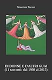 DI DONNE E D'ALTRI GUAI (11 racconti: dal 1998 al 2015)