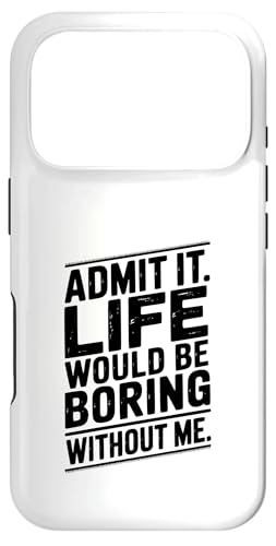 Admit It Life Would Be Boring Without Me p X}zP[X iPhone 17 Pro p
