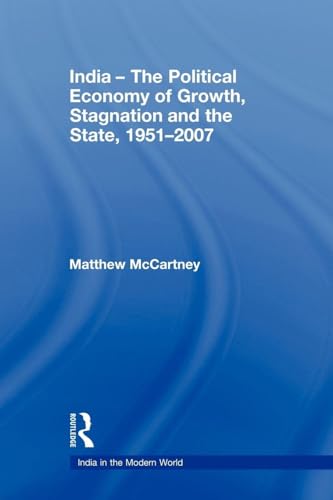India - The Political Economy of Growth, Stagnation and the State, 1951-2007 (India in the Modern World)