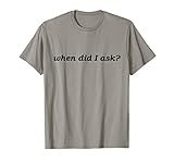 'When Did I Ask' Sarcastic Text T-Shirt