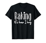 Baking It's How I Hug - Cute Baker Pastry Chef Sweet Kitchen T-Shirt