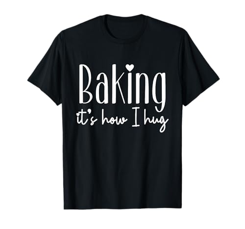 Baking It's How I Hug - Cute Baker Pastry Chef Sweet Kitchen T-Shirt