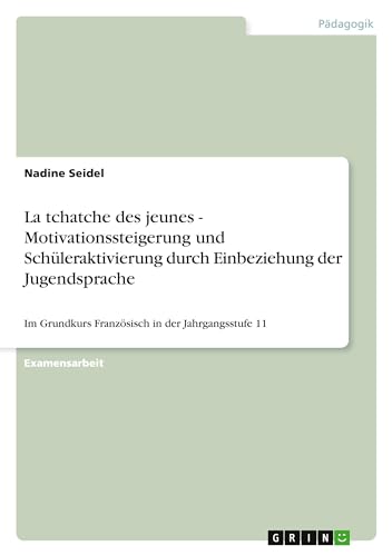La tchatche des jeunes - Motivationssteigerung und Schüleraktivierung durch Einbeziehung der Jugendsprache: Im Grundkurs Französisch in der Jahrgangsstufe 11