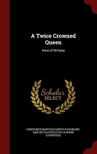 A Twice Crowned Queen: Anne of Brittany 1296682218 Book Cover