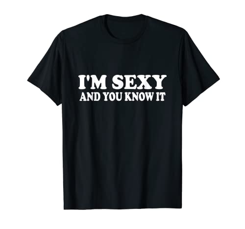 I'm sexy and you know it | Funny Expressive Snarky T-Shirt