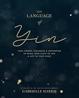 The Language of Yin: Yoga Themes, Sequences and Inspiration to Bring Your Class to Life and Life to Your Class 047348479X Book Cover