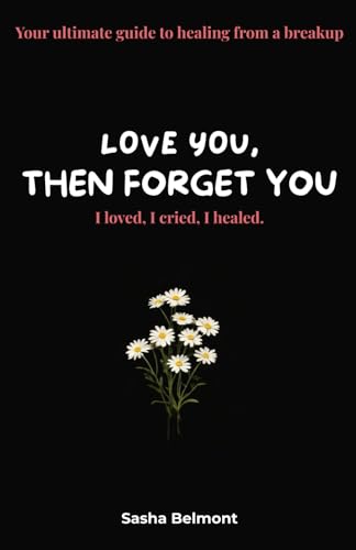 love you, then forget you: Your ultimate guide to healing from a breakup