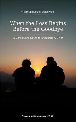 When the Loss Begins Before the Goodbye: A Caregiver's Guide to Anticipatory Grief (The Inner Life of Caregivers Book 1)