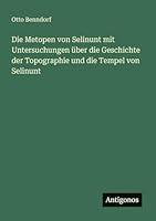 Die Metopen von Selinunt mit Untersuchungen über die Geschichte der Topographie und die Tempel von Selinunt 3386439721 Book Cover