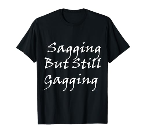 Sagging but still gagging funny inapproprié adult humour t-shirt