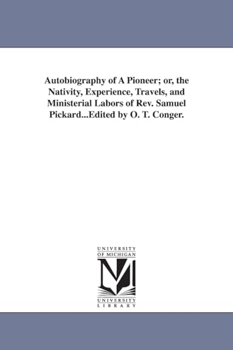 Autobiography of A Pioneer; or, the Nativity, Experience, Travels, and Ministerial Labors of Rev. Samuel Pickard...Edited by O. T. Conger.